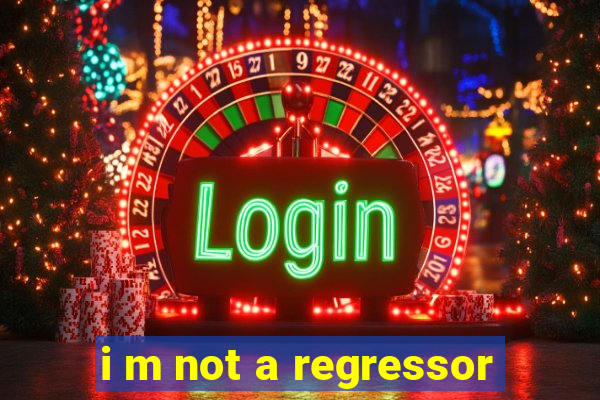 i m not a regressor